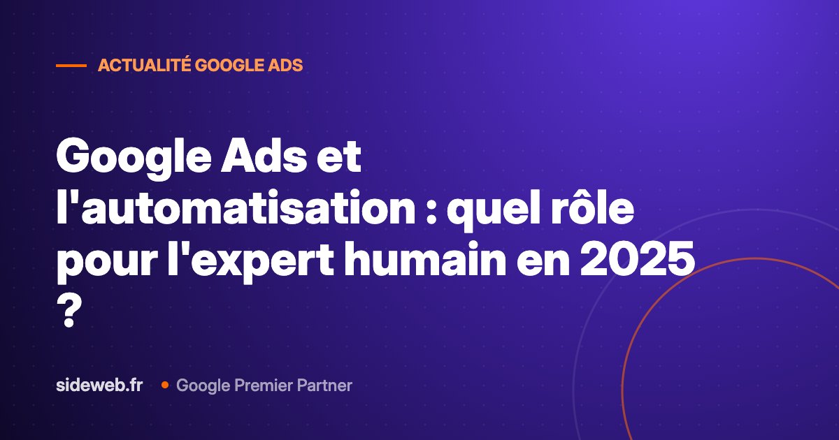 Google Ads et l&rsquo;automatisation : quel rôle pour l&rsquo;expert humain en 2025 ?