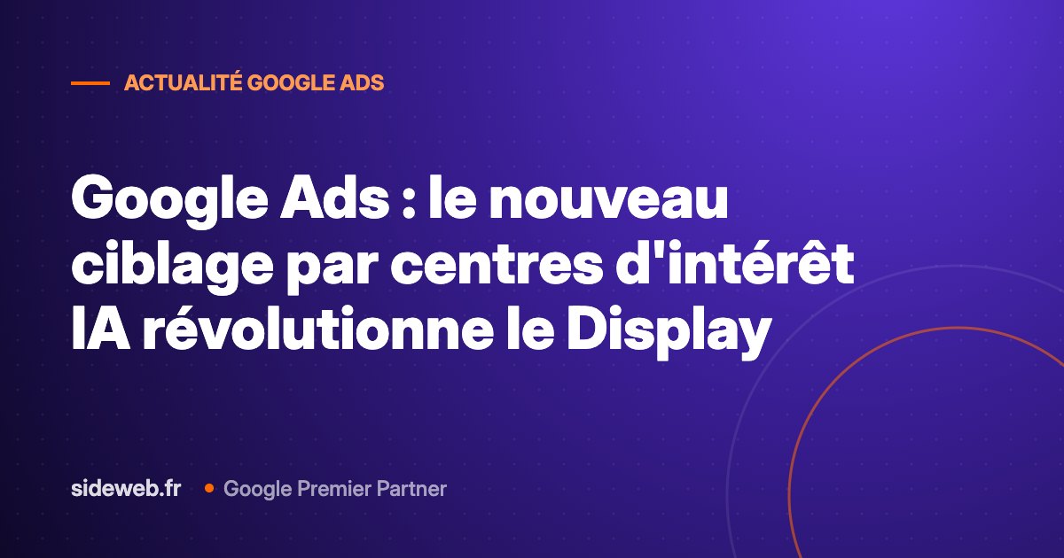 Google Ads : le nouveau ciblage par centres d&rsquo;intérêt IA révolutionne le Display