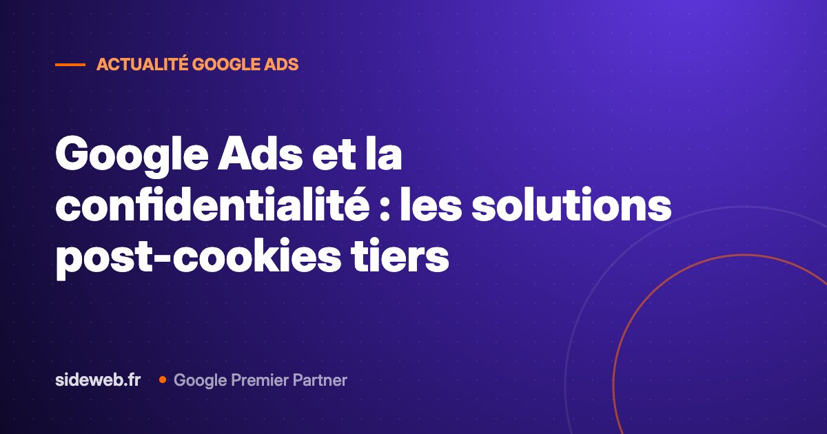 Google Ads et la confidentialité : les solutions post-cookies tiers