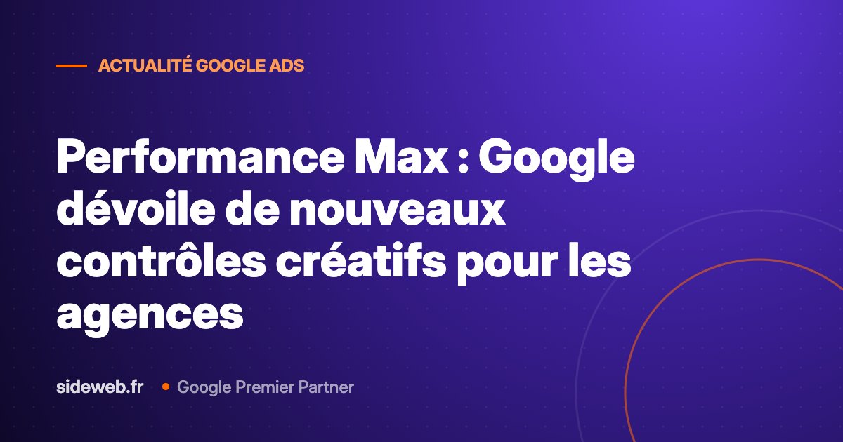 Performance Max : Google dévoile de nouveaux contrôles créatifs pour les agences