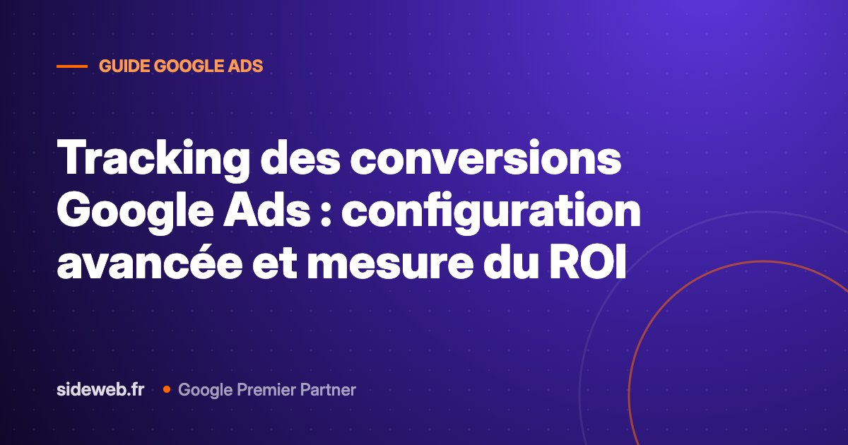 Tracking des conversions Google Ads : configuration avancée et mesure du ROI